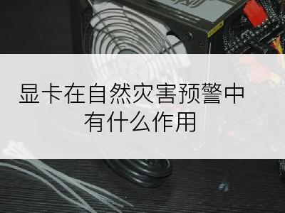 显卡在自然灾害预警中有什么作用