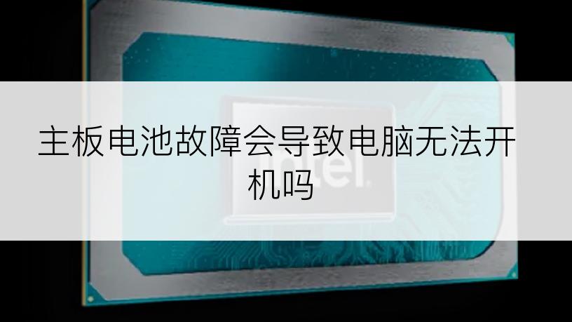 主板电池故障会导致电脑无法开机吗