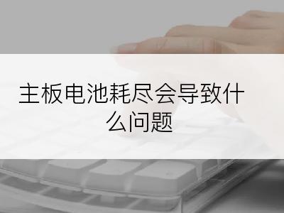 主板电池耗尽会导致什么问题