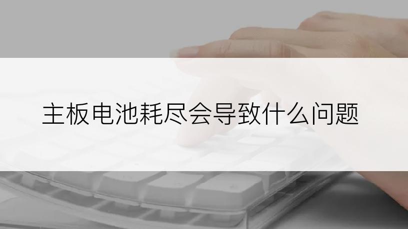 主板电池耗尽会导致什么问题