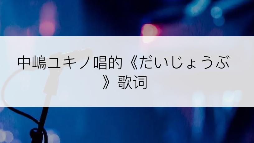 中嶋ユキノ唱的《だいじょうぶ》歌词