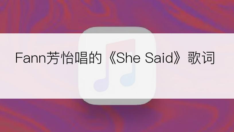 Fann芳怡唱的《She Said》歌词