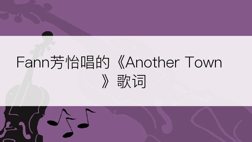 Fann芳怡唱的《Another Town》歌词