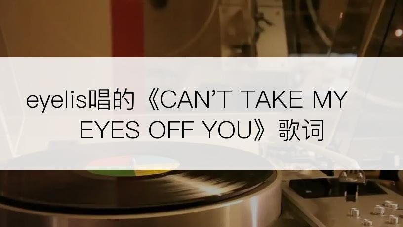 eyelis唱的《CAN'T TAKE MY EYES OFF YOU》歌词