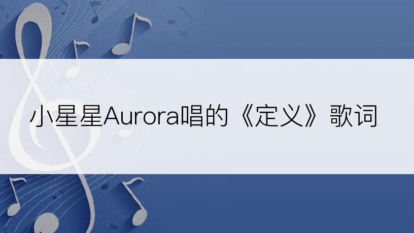 小星星Aurora唱的《定义》歌词