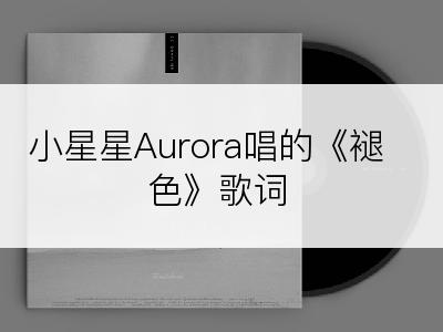 小星星Aurora唱的《褪色》歌词