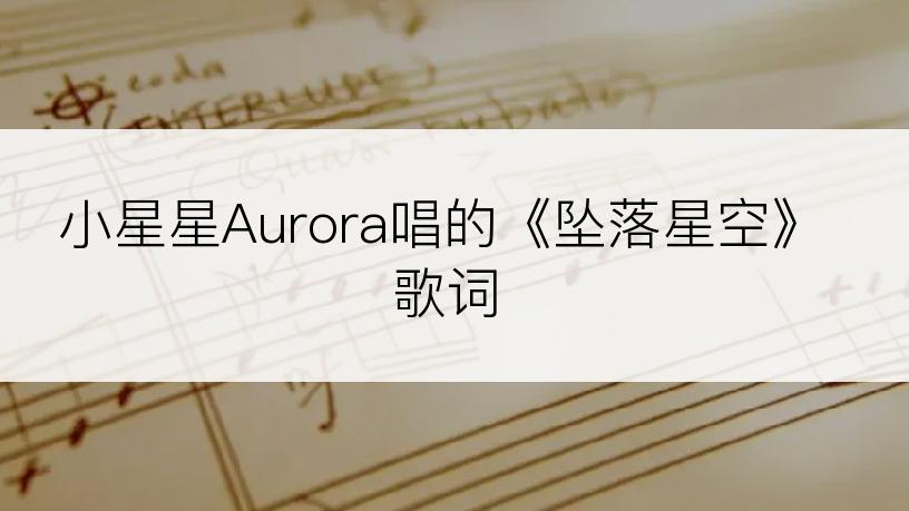 小星星Aurora唱的《坠落星空》歌词