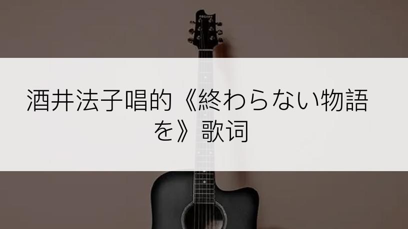 酒井法子唱的《終わらない物語を》歌词