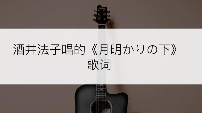 酒井法子唱的《月明かりの下》歌词