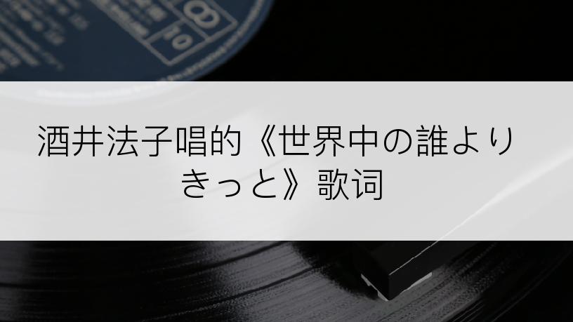 酒井法子唱的《世界中の誰よりきっと》歌词