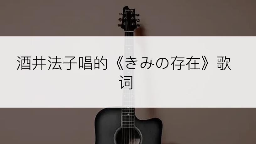 酒井法子唱的《きみの存在》歌词