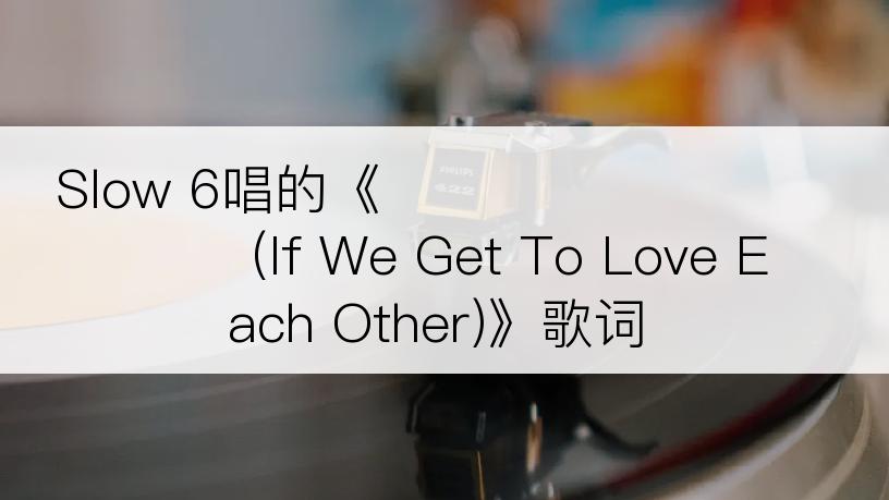 Slow 6唱的《이제 우리 사랑하게 된다면 (If We Get To Love Each Other)》歌词