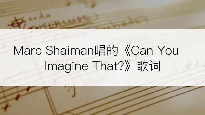 Marc Shaiman唱的《Can You Imagine That?》歌词