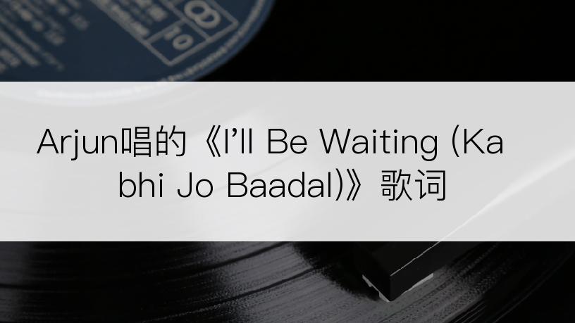 Arjun唱的《I'll Be Waiting (Kabhi Jo Baadal)》歌词