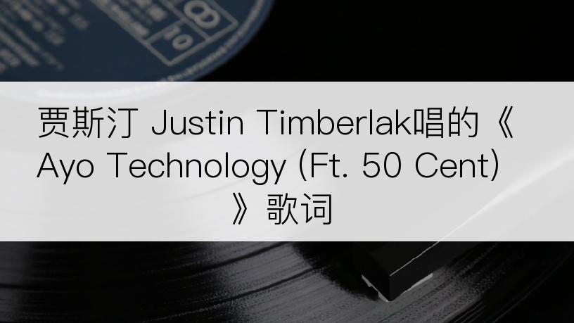 贾斯汀 Justin Timberlak唱的《Ayo Technology (Ft. 50 Cent)》歌词