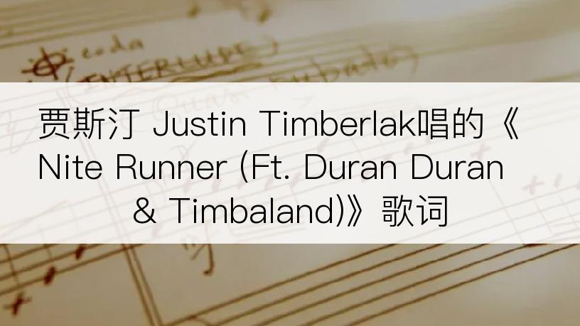 贾斯汀 Justin Timberlak唱的《Nite Runner (Ft. Duran Duran & Timbaland)》歌词