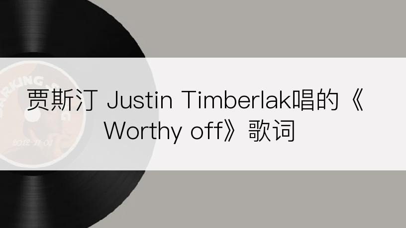 贾斯汀 Justin Timberlak唱的《Worthy off》歌词