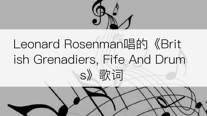 Leonard Rosenman唱的《British Grenadiers, Fife And Drums》歌词