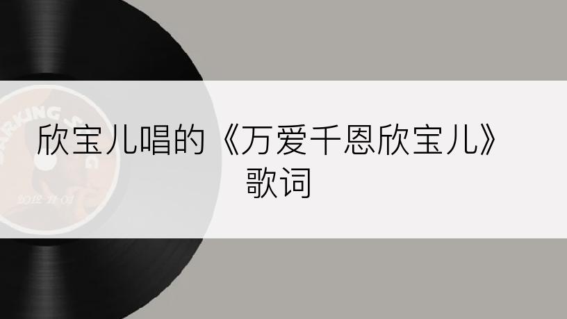 欣宝儿唱的《万爱千恩欣宝儿》歌词