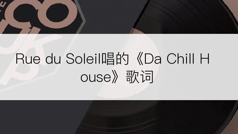 Rue du Soleil唱的《Da Chill House》歌词