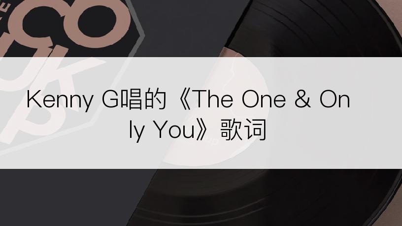 Kenny G唱的《The One & Only You》歌词