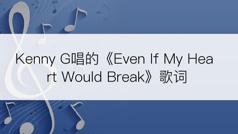 Kenny G唱的《Even If My Heart Would Break》歌词