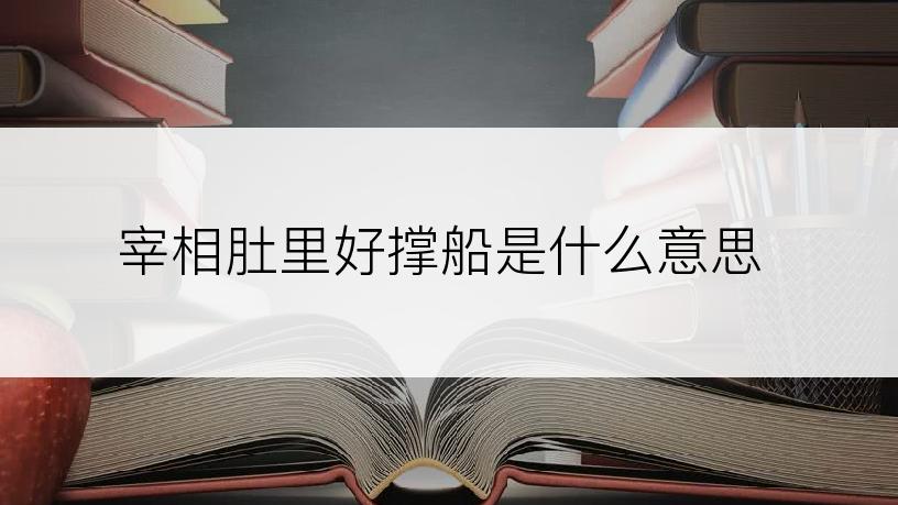 宰相肚里好撑船是什么意思