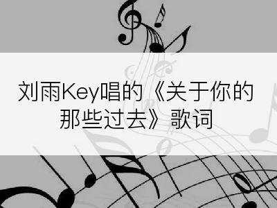 刘雨Key唱的《关于你的那些过去》歌词