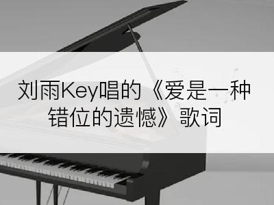 刘雨Key唱的《爱是一种错位的遗憾》歌词