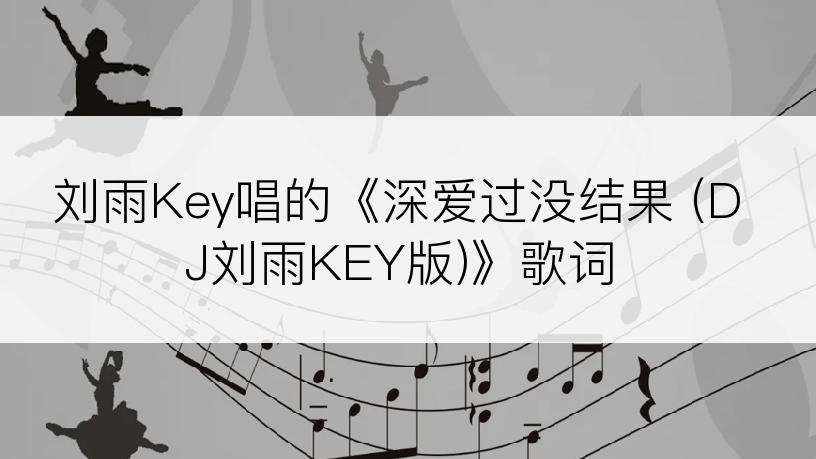 刘雨Key唱的《深爱过没结果 (DJ刘雨KEY版)》歌词