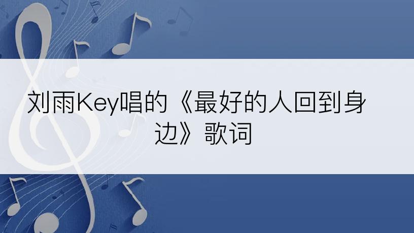 刘雨Key唱的《最好的人回到身边》歌词