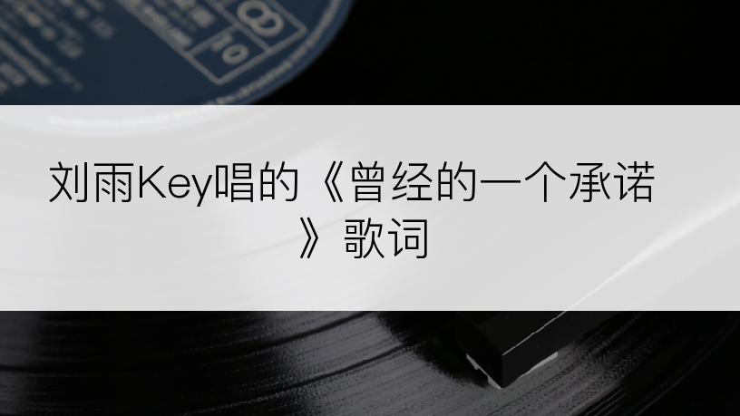 刘雨Key唱的《曾经的一个承诺》歌词