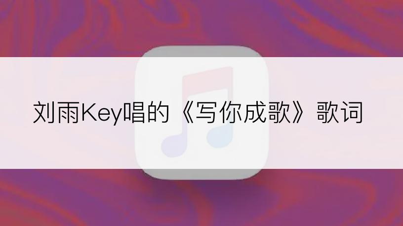 刘雨Key唱的《写你成歌》歌词