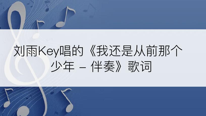 刘雨Key唱的《我还是从前那个少年 - 伴奏》歌词