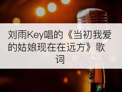 刘雨Key唱的《当初我爱的姑娘现在在远方》歌词