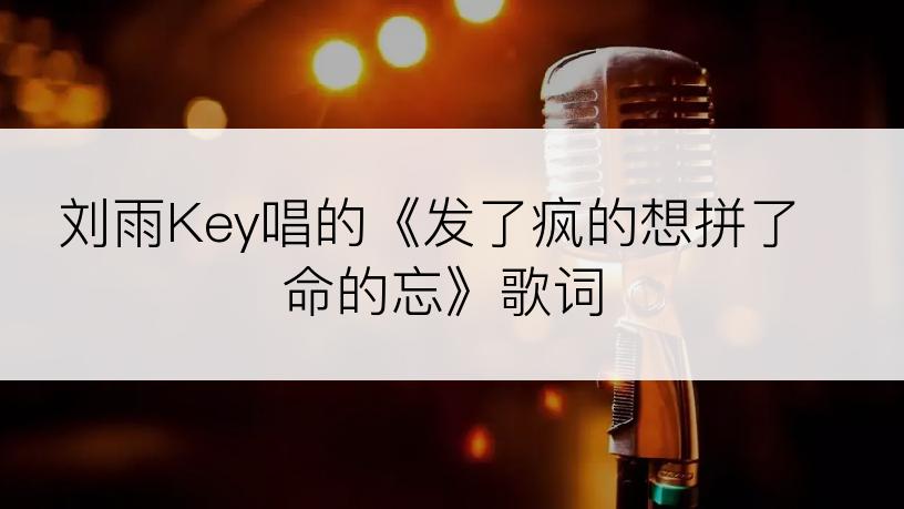 刘雨Key唱的《发了疯的想拼了命的忘》歌词