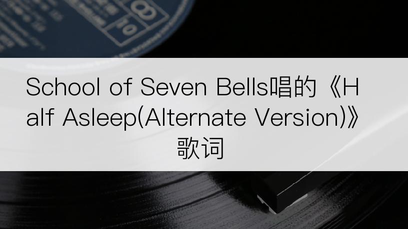 School of Seven Bells唱的《Half Asleep(Alternate Version)》歌词