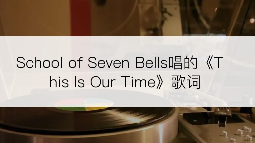 School of Seven Bells唱的《This Is Our Time》歌词