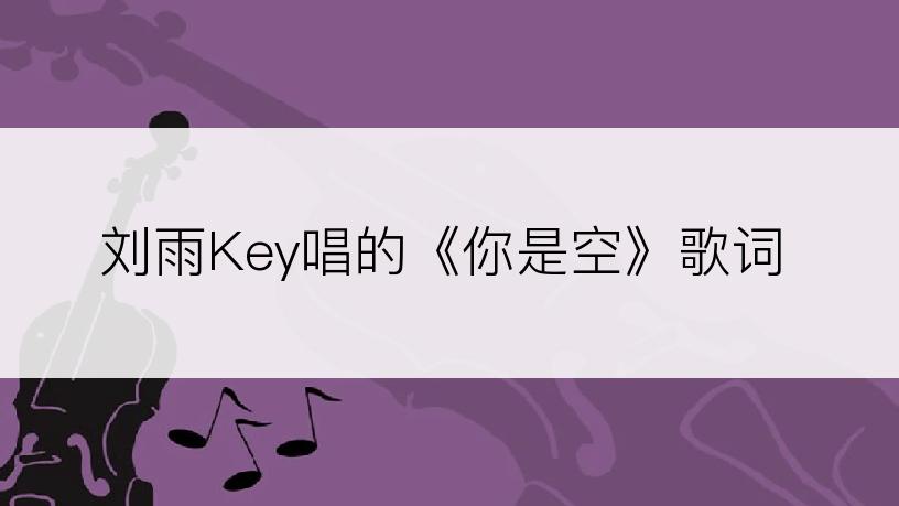 刘雨Key唱的《你是空》歌词