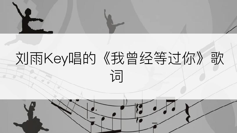 刘雨Key唱的《我曾经等过你》歌词