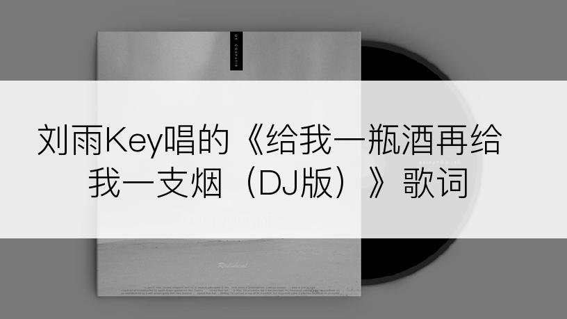 刘雨Key唱的《给我一瓶酒再给我一支烟（DJ版）》歌词