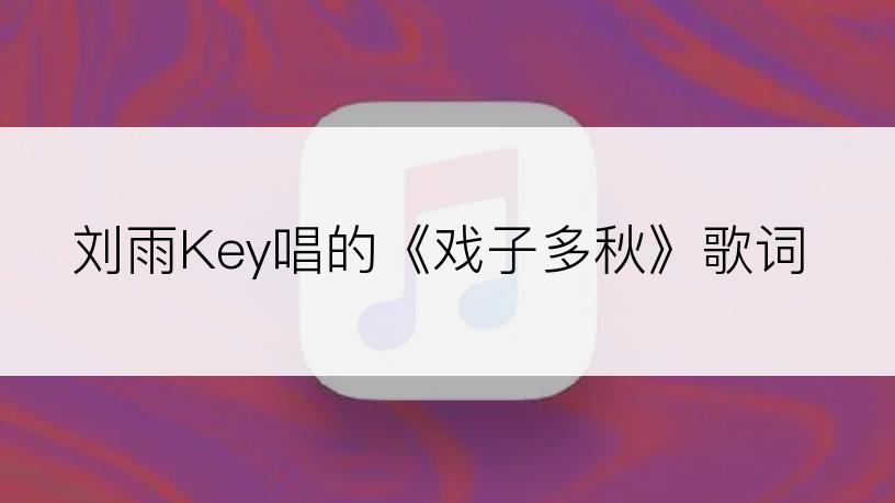 刘雨Key唱的《戏子多秋》歌词