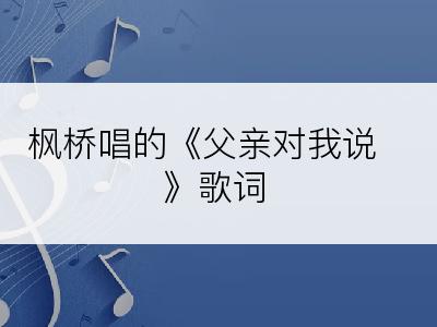 枫桥唱的《父亲对我说》歌词