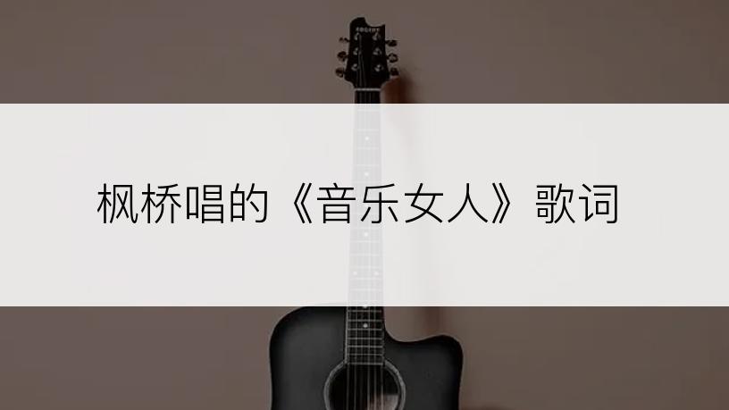 枫桥唱的《音乐女人》歌词