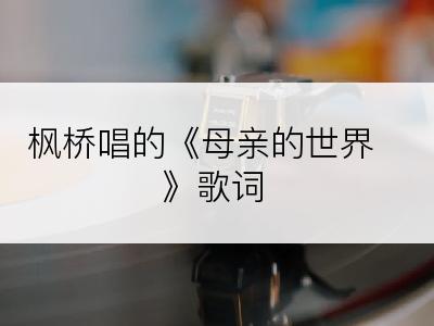 枫桥唱的《母亲的世界》歌词