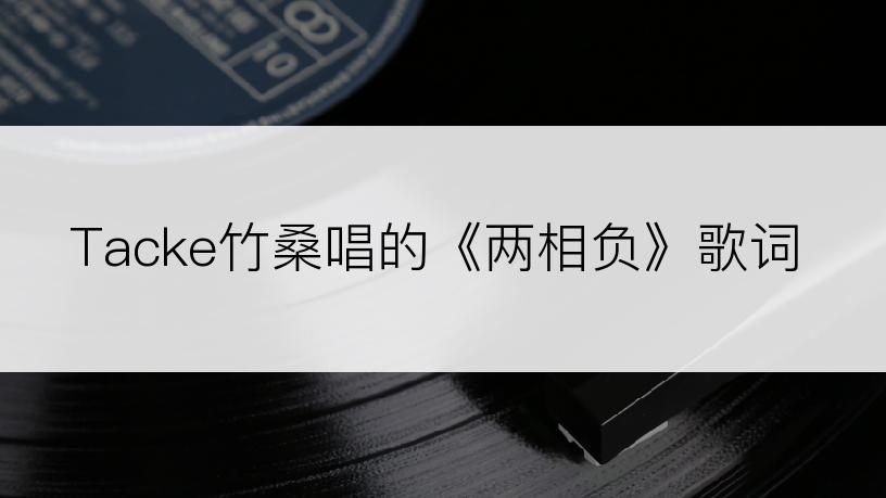 Tacke竹桑唱的《两相负》歌词