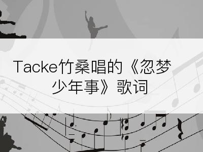 Tacke竹桑唱的《忽梦少年事》歌词