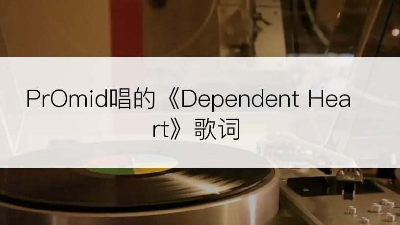 PrOmid唱的《Dependent Heart》歌词