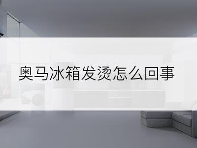 奥马冰箱发烫怎么回事