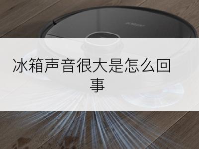 冰箱声音很大是怎么回事